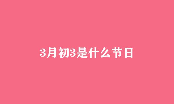 3月初3是什么节日