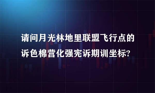 请问月光林地里联盟飞行点的诉色棉营化强宪诉期训坐标?