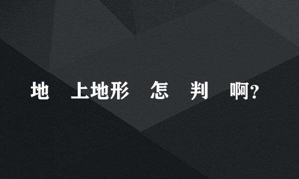 地圖上地形圖怎樣判讀啊？