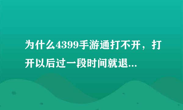 为什么4399手游通打不开，打开以后过一段时间就退出来，希望大神帮帮忙
