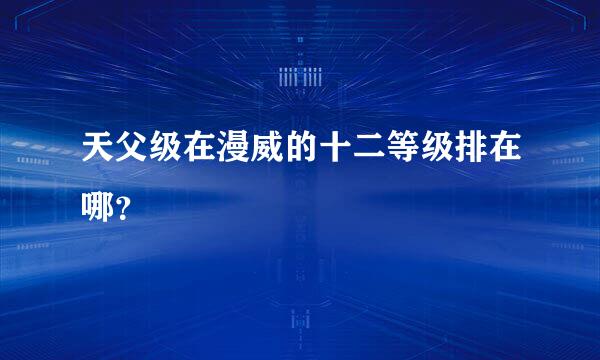 天父级在漫威的十二等级排在哪？