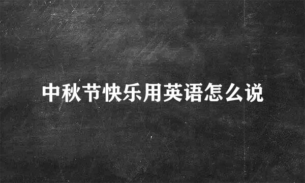 中秋节快乐用英语怎么说