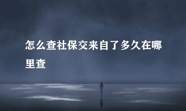 怎么查社保交来自了多久在哪里查