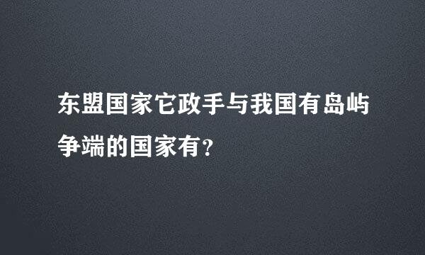 东盟国家它政手与我国有岛屿争端的国家有？
