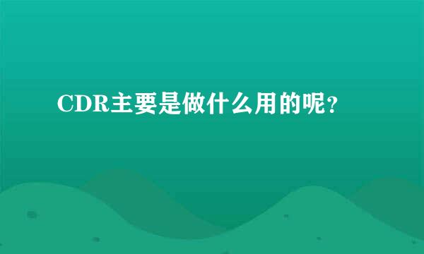 CDR主要是做什么用的呢？