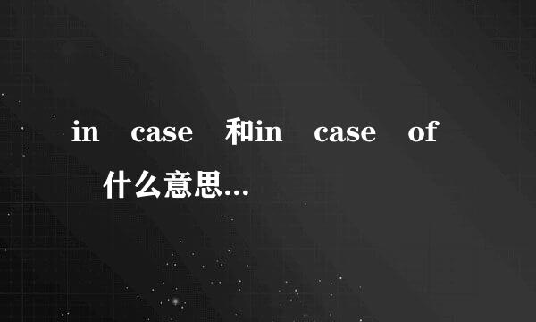 in case 和in case of  什么意思`什么区别``