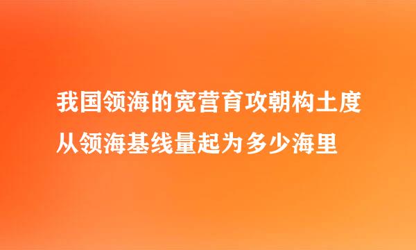 我国领海的宽营育攻朝构土度从领海基线量起为多少海里