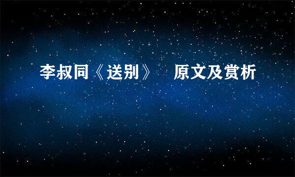 李叔同《送别》 原文及赏析