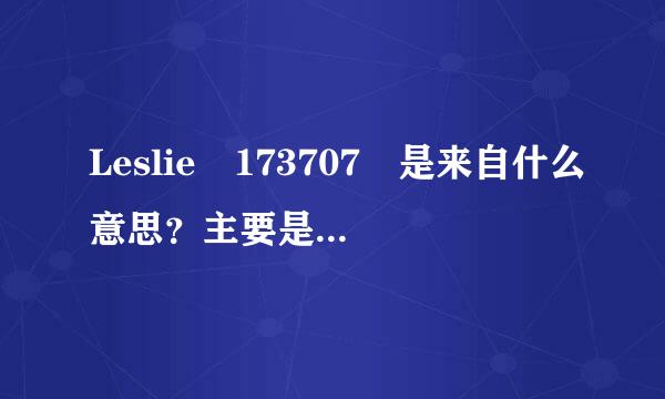 Leslie 173707 是来自什么意思？主要是数字的意思...