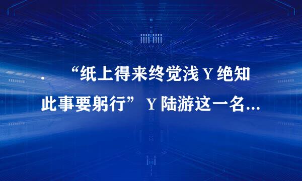 . “纸上得来终觉浅绝知此事要躬行”陆游这一名句强调的来自是(    )