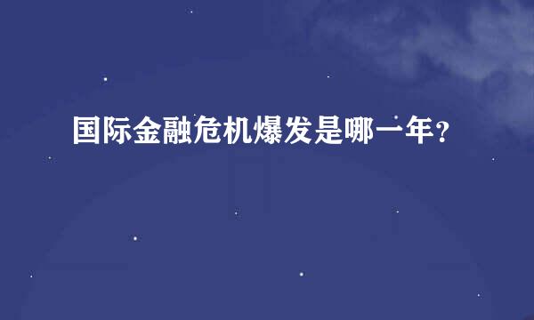 国际金融危机爆发是哪一年？