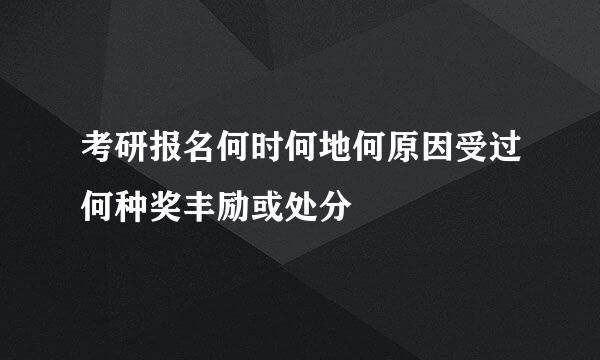 考研报名何时何地何原因受过何种奖丰励或处分