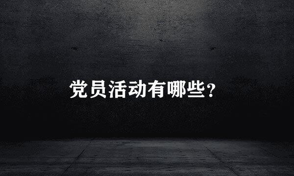 党员活动有哪些？