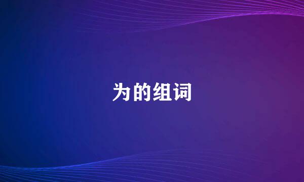 为的组词