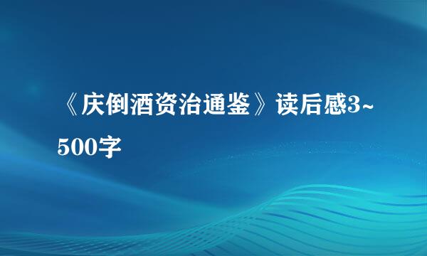 《庆倒酒资治通鉴》读后感3~500字