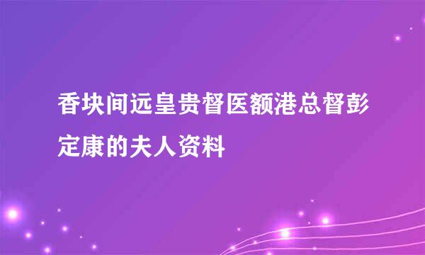 香块间远皇贵督医额港总督彭定康的夫人资料