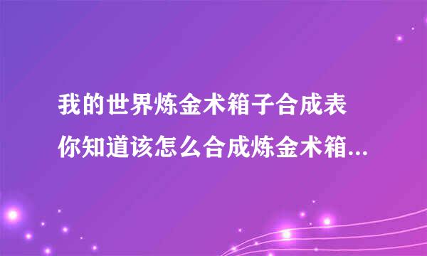 我的世界炼金术箱子合成表 你知道该怎么合成炼金术箱来自子吗
