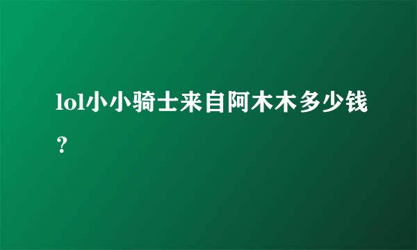 lol小小骑士来自阿木木多少钱？