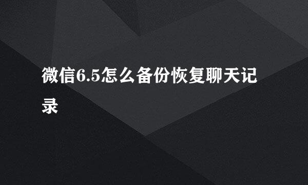 微信6.5怎么备份恢复聊天记录