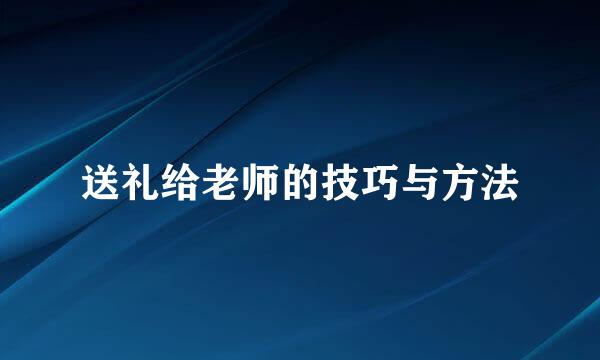 送礼给老师的技巧与方法
