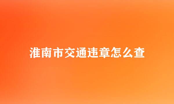 淮南市交通违章怎么查