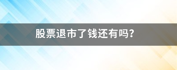 股票退市了钱来自还有吗？