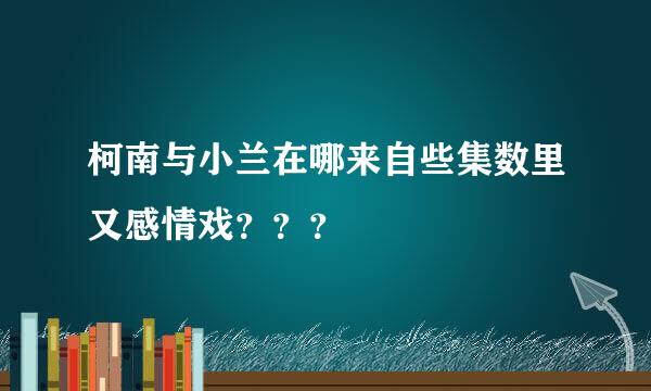 柯南与小兰在哪来自些集数里又感情戏？？？