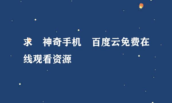 求 神奇手机 百度云免费在线观看资源