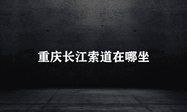 重庆长江索道在哪坐