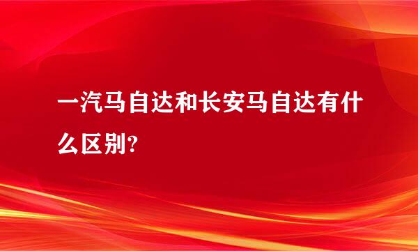 一汽马自达和长安马自达有什么区别?
