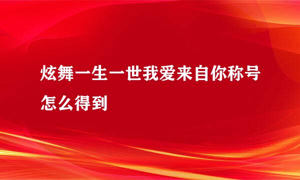 炫舞一生一世我爱来自你称号怎么得到