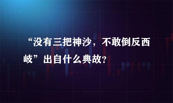 “没有三把神沙，不敢倒反西岐”出自什么典故？