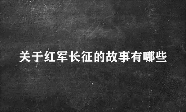 关于红军长征的故事有哪些
