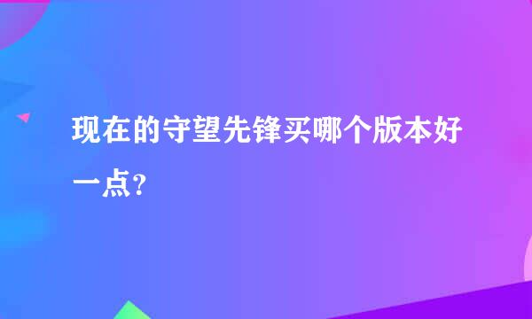 现在的守望先锋买哪个版本好一点？