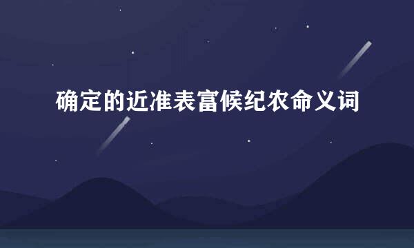 确定的近准表富候纪农命义词