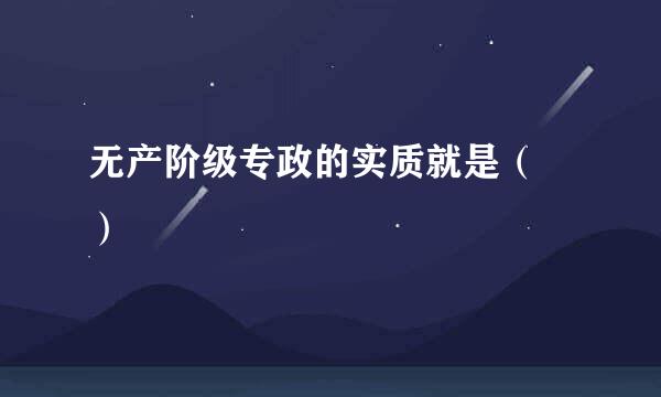 无产阶级专政的实质就是（ ）
