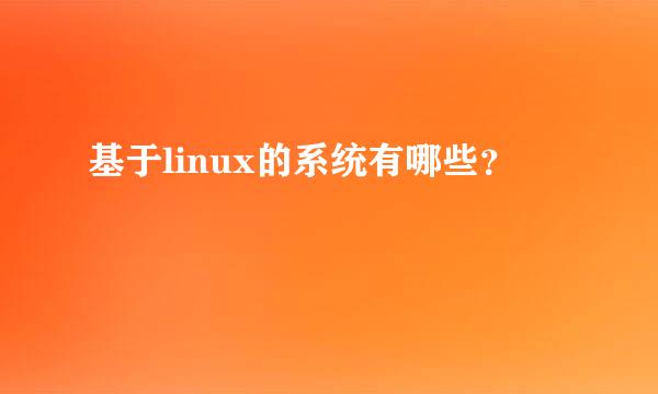 基于linux的系统有哪些？