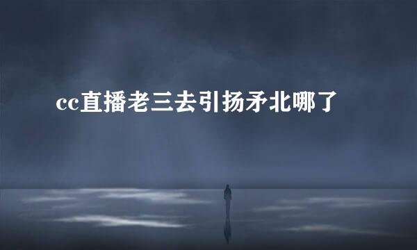 cc直播老三去引扬矛北哪了
