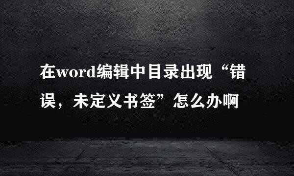 在word编辑中目录出现“错误，未定义书签”怎么办啊