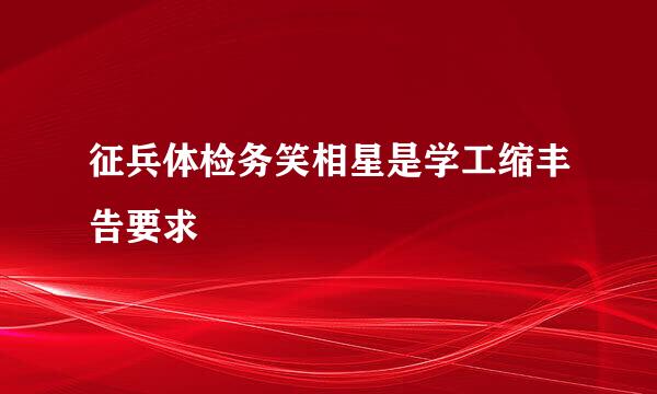 征兵体检务笑相星是学工缩丰告要求
