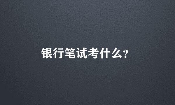 银行笔试考什么？