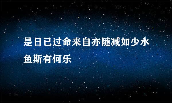 是日已过命来自亦随减如少水鱼斯有何乐