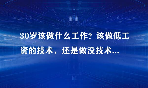 30岁该做什么工作？该做低工资的技术，还是做没技术含量的但钱多的工作？