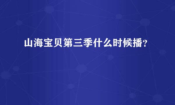 山海宝贝第三季什么时候播？