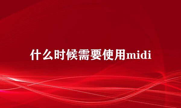 什么时候需要使用midi