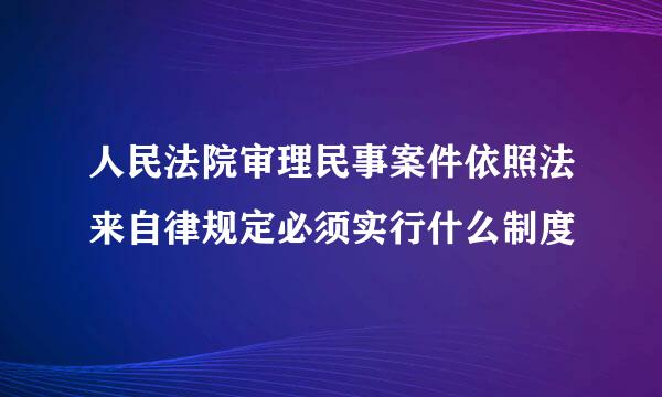 人民法院审理民事案件依照法来自律规定必须实行什么制度