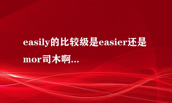 easily的比较级是easier还是mor司木啊阶e easily？