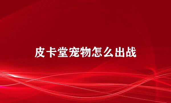 皮卡堂宠物怎么出战