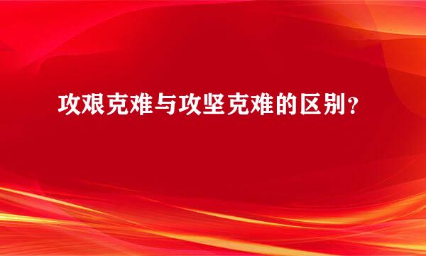 攻艰克难与攻坚克难的区别？