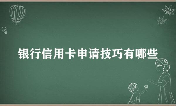 银行信用卡申请技巧有哪些